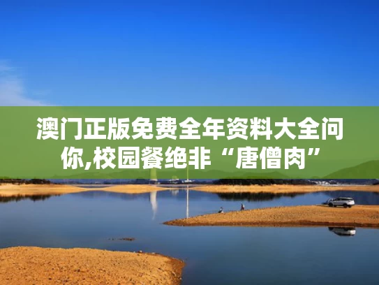澳门正版免费全年资料大全问你,校园餐绝非“唐僧肉”