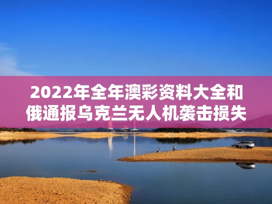 2022年全年澳彩资料大全	和俄通报乌克兰无人机袭击损失与乌克兰 无人机