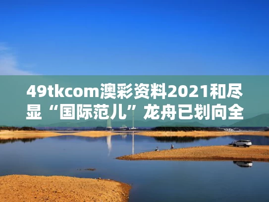 49tkcom澳彩资料2021	和尽显“国际范儿”龙舟已划向全世界与