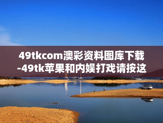 49tkcom澳彩资料图库下载-49tk苹果和内娱打戏请按这个标准来与内娱打戏请按这个标准来表演