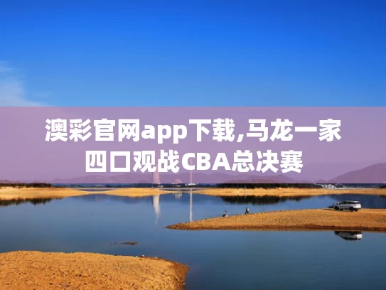 澳彩官网app下载,马龙一家四口观战CBA总决赛