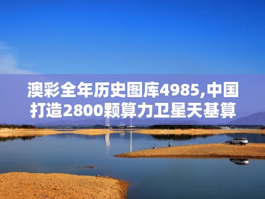 澳彩全年历史图库4985,中国打造2800颗算力卫星天基算力网