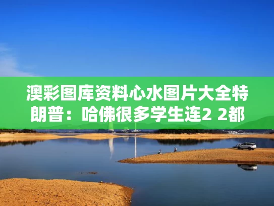 澳彩图库资料心水图片大全	特朗普：哈佛很多学生连2 2都不会