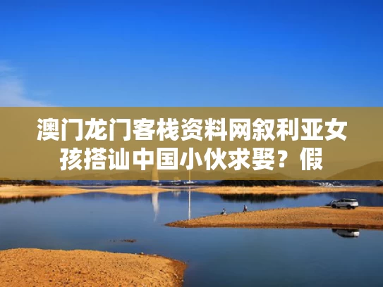 澳门龙门客栈资料网	叙利亚女孩搭讪中国小伙求娶？假