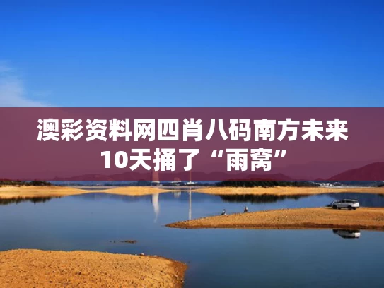 澳彩资料网四肖八码	南方未来10天捅了“雨窝”