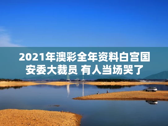 2021年澳彩全年资料	白宫国安委大裁员 有人当场哭了