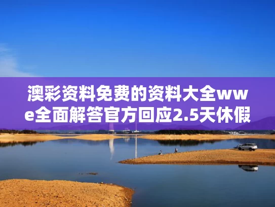 澳彩资料免费的资料大全wwe全面解答	官方回应2.5天休假模式并非强制要求