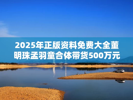2025年正版资料免费大全	董明珠孟羽童合体带货500万元