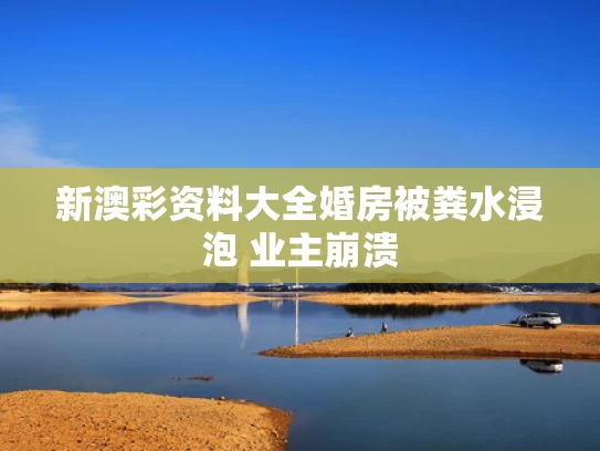 新澳彩资料大全	婚房被粪水浸泡 业主崩溃