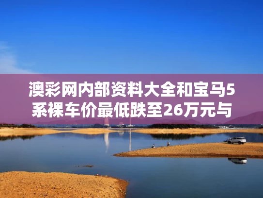 澳彩网内部资料大全	和宝马5系裸车价最低跌至26万元与宝马5系裸车价格