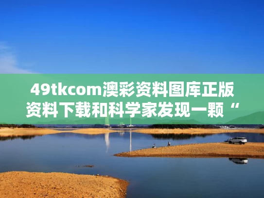 49tkcom澳彩资料图库正版资料下载	和科学家发现一颗“超级地球”与