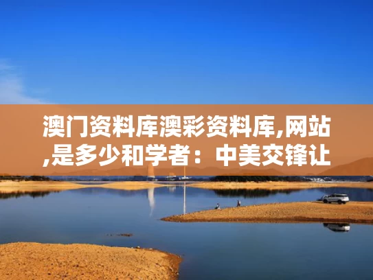 澳门资料库澳彩资料库,网站,是多少和学者：中美交锋让中国打出“威望”与
