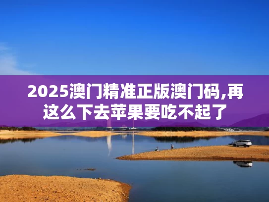 2025澳门精准正版澳门码,再这么下去苹果要吃不起了