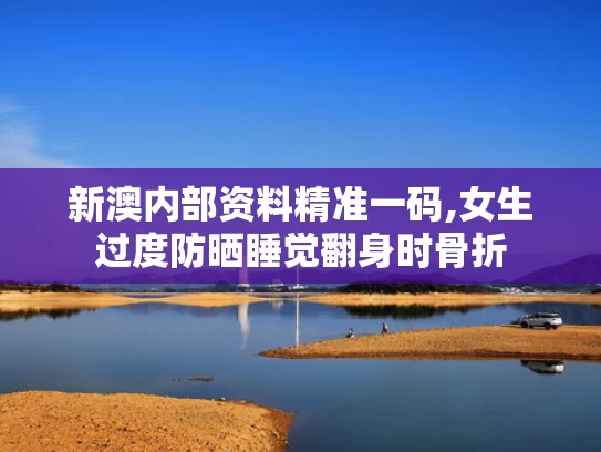 新澳内部资料精准一码,女生过度防晒睡觉翻身时骨折
