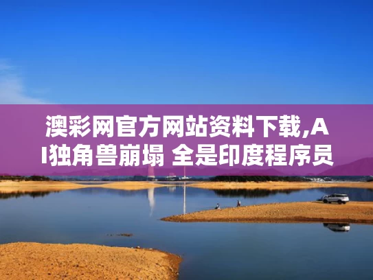 澳彩网官方网站资料下载,AI独角兽崩塌 全是印度程序员冒充