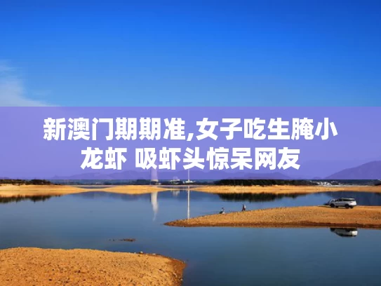 新澳门期期准,女子吃生腌小龙虾 吸虾头惊呆网友