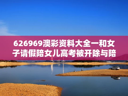 626969澳彩资料大全一	和女子请假陪女儿高考被开除与陪同孩子参加高考请假条