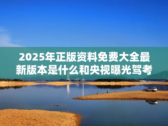 2025年正版资料免费大全最新版本是什么和央视曝光驾考科目一网络入侵作弊与读驾校网上科一的考题