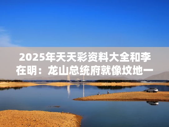 2025年天天彩资料大全和李在明：龙山总统府就像坟地一样与
