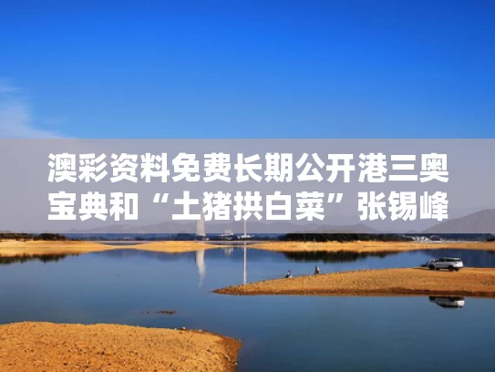 澳彩资料免费长期公开港三奥宝典和“土猪拱白菜”张锡峰给高考考生建议与
