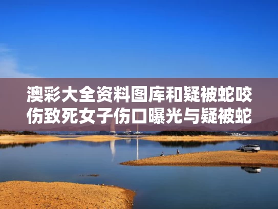 澳彩大全资料图库	和疑被蛇咬伤致死女子伤口曝光与疑被蛇咬伤致死女子伤口曝光图片
