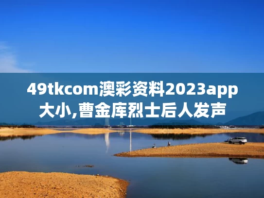 49tkcom澳彩资料2023app大小,曹金库烈士后人发声