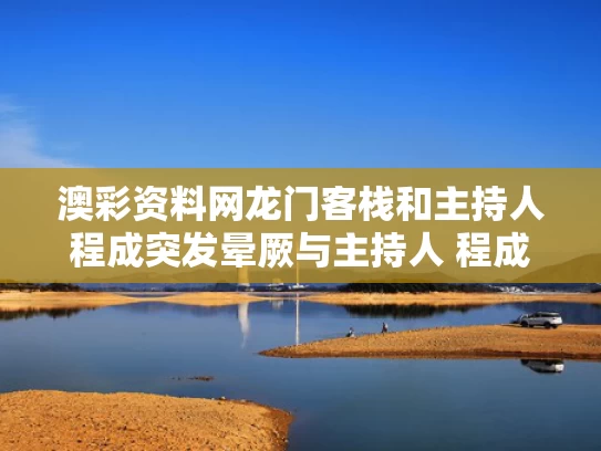 澳彩资料网龙门客栈	和主持人程成突发晕厥与主持人 程成