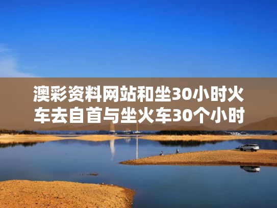 澳彩资料网站	和坐30小时火车去自首与坐火车30个小时会怎么样