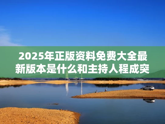 2025年正版资料免费大全最新版本是什么和主持人程成突发晕厥与主持人 程成
