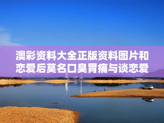 澳彩资料大全正版资料图片和恋爱后莫名口臭胃痛与谈恋爱口臭