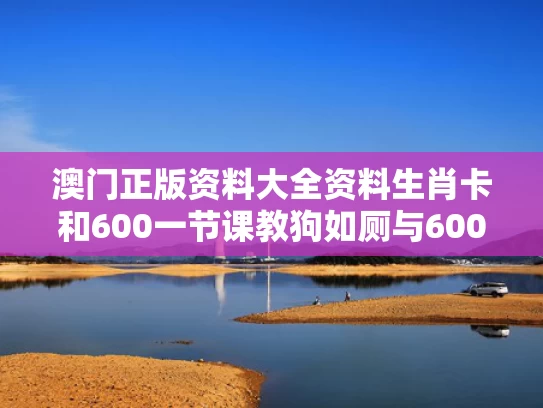 澳门正版资料大全资料生肖卡和600一节课教狗如厕与600一节课教狗如厕没学会钱也不退