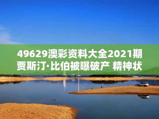 49629澳彩资料大全2021期	贾斯汀·比伯被曝破产 精神状态堪忧