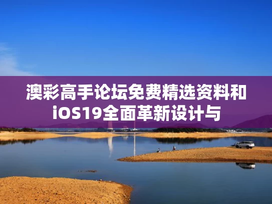 澳彩高手论坛免费精选资料	和iOS19全面革新设计与