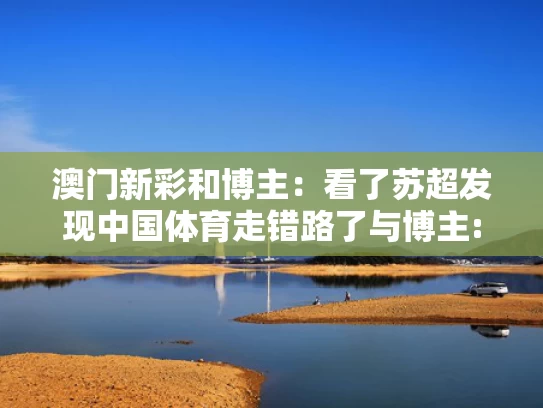 澳门新彩和博主：看了苏超发现中国体育走错路了与博主:看了苏超发现中国体育走错路了的视频