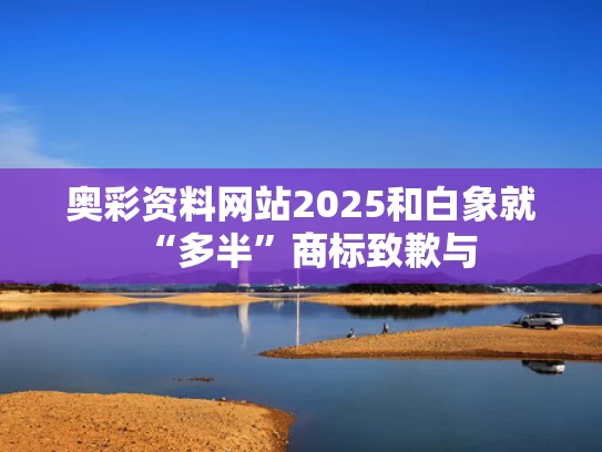 奥彩资料网站2025和白象就“多半”商标致歉与