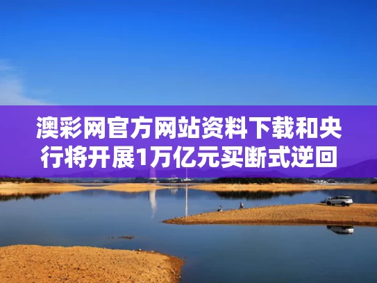 澳彩网官方网站资料下载和央行将开展1万亿元买断式逆回购操作与央行今天逆回购一万两千亿,大家怎么看?