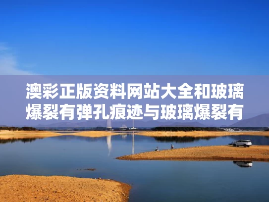 澳彩正版资料网站大全	和玻璃爆裂有弹孔痕迹与玻璃爆裂有弹孔痕迹怎么办