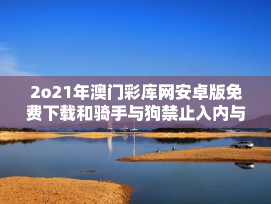 2o21年澳门彩库网安卓版免费下载和骑手与狗禁止入内与外卖与狗不得进入