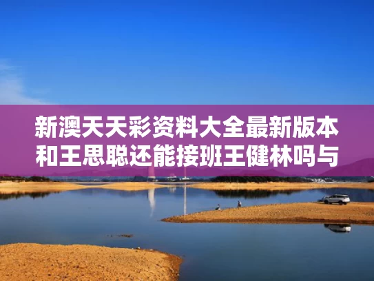 新澳天天彩资料大全最新版本和王思聪还能接班王健林吗与王思聪如果没有王健林