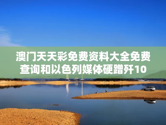 澳门天天彩免费资料大全免费查询和以色列媒体硬蹭歼10热度说明了什么与歼10c以色列