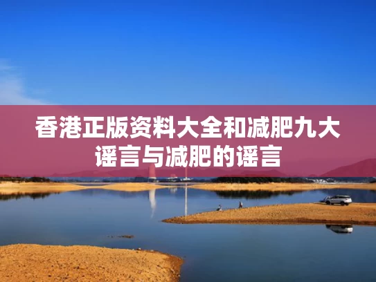 香港正版资料大全和减肥九大谣言与减肥的谣言