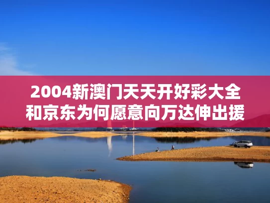 2004新澳门天天开好彩大全和京东为何愿意向万达伸出援手与京东为什么要做实体店