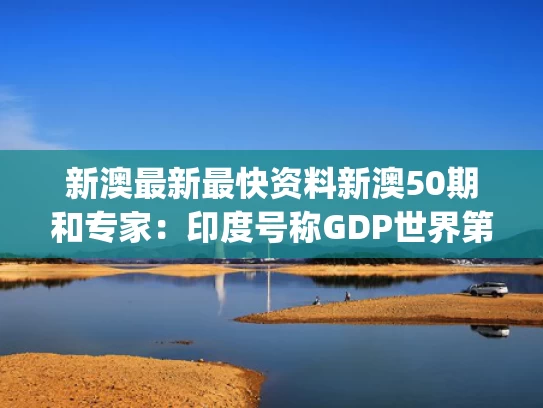 新澳最新最快资料新澳50期和专家：印度号称GDP世界第4有4个水分与印度gdp有水分吗