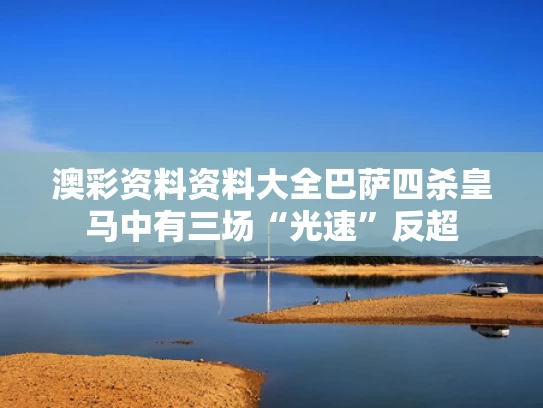 澳彩资料资料大全	巴萨四杀皇马中有三场“光速”反超