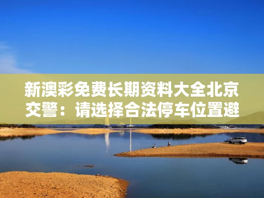 新澳彩免费长期资料大全	北京交警：请选择合法停车位置避雨