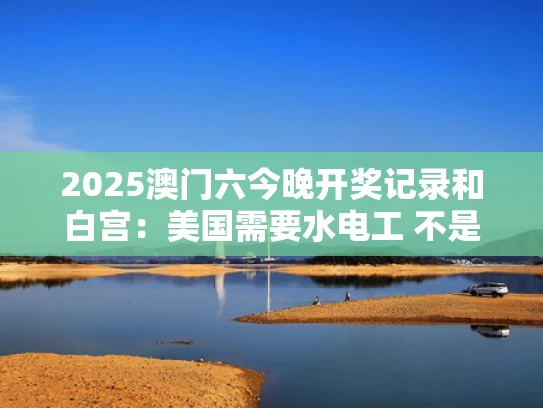 2025澳门六今晚开奖记录和白宫：美国需要水电工 不是哈佛学生与在美国做水电工资高?