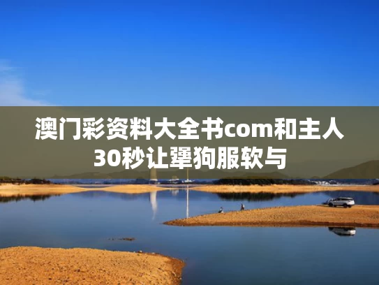 澳门彩资料大全书com和主人30秒让犟狗服软与