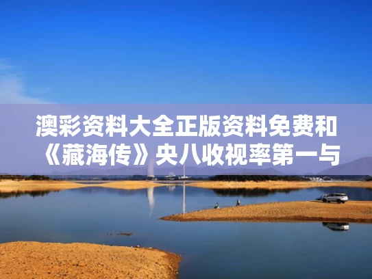澳彩资料大全正版资料免费和《藏海传》央八收视率第一与藏海花翻拍