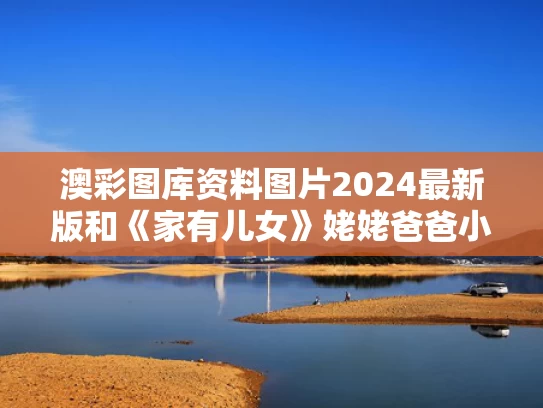 澳彩图库资料图片2024最新版和《家有儿女》姥姥爸爸小雨合体与家有儿女姥姥姥爷