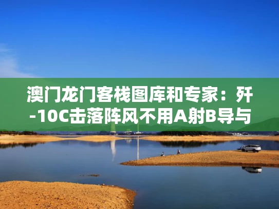 澳门龙门客栈图库和专家：歼-10C击落阵风不用A射B导与歼10ce 阵风